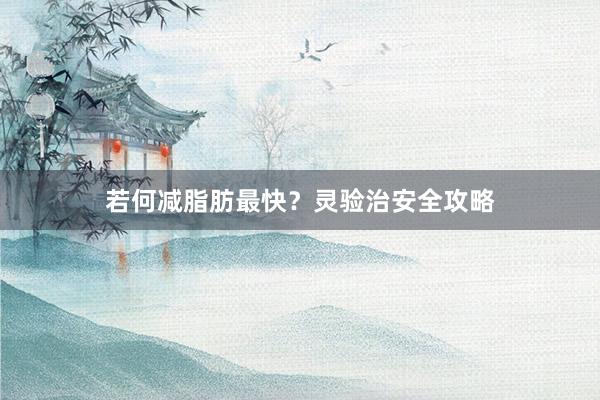 若何减脂肪最快？灵验治安全攻略